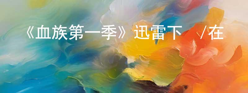 曾祖榮的動漫綜藝大全,《血族第一季》迅雷下載/在線觀看-靈異驚悚-美劇天堂